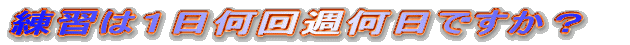 練習は1日何回週何日ですか?